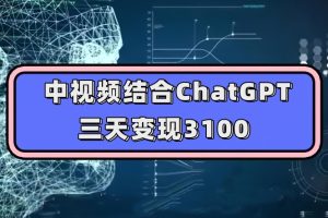 中视频结合ChatGPT，三天变现3100，人人可做玩法思路实操教学【揭秘】